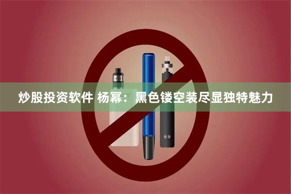 炒股投资软件 杨幂：黑色镂空装尽显独特魅力