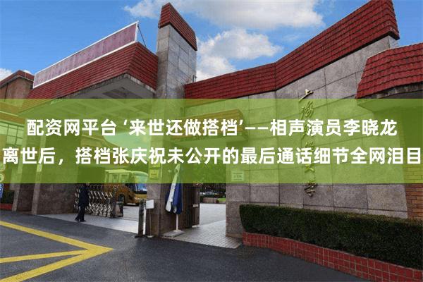 配资网平台 ‘来世还做搭档’——相声演员李晓龙离世后，搭档张庆祝未公开的最后通话细节全网泪目