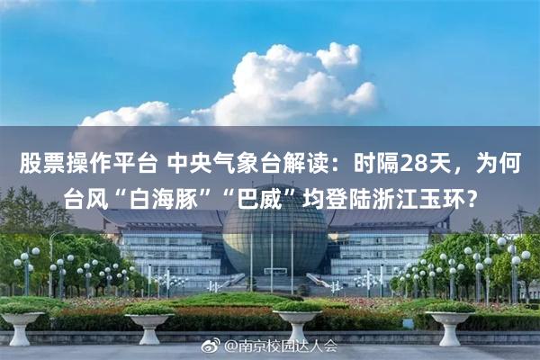 股票操作平台 中央气象台解读：时隔28天，为何台风“白海豚”“巴威”均登陆浙江玉环？
