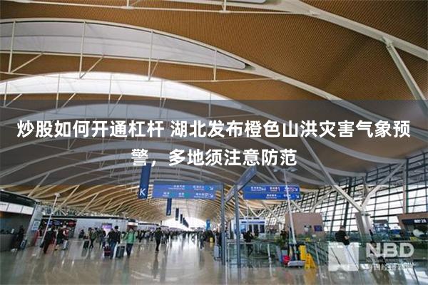 炒股如何开通杠杆 湖北发布橙色山洪灾害气象预警，多地须注意防范