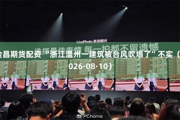 金昌期货配资 “浙江温州一建筑被台风吹塌了”不实（2026·08·10）