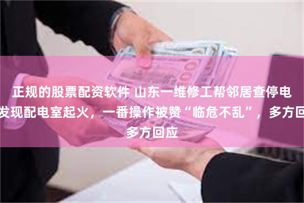 正规的股票配资软件 山东一维修工帮邻居查停电，发现配电室起火，一番操作被赞“临危不乱”，多方回应