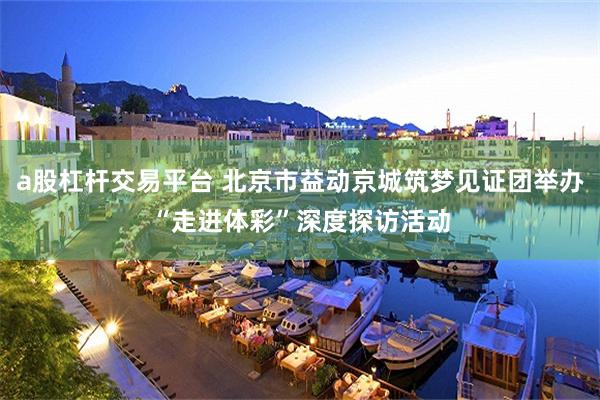 a股杠杆交易平台 北京市益动京城筑梦见证团举办“走进体彩”深度探访活动