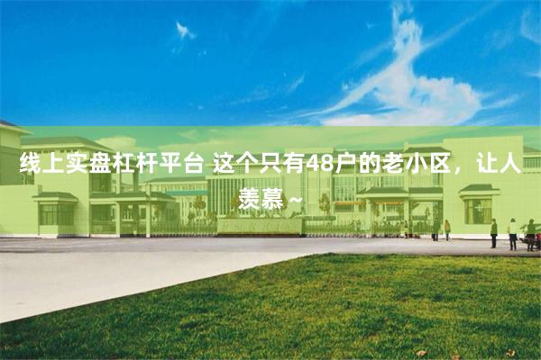 线上实盘杠杆平台 这个只有48户的老小区，让人羡慕～