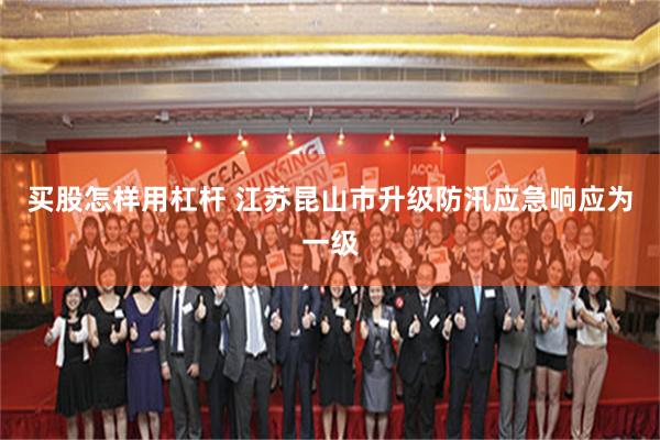 买股怎样用杠杆 江苏昆山市升级防汛应急响应为一级