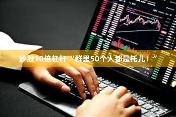 炒股10倍杠杆 “群里50个人都是托儿！”