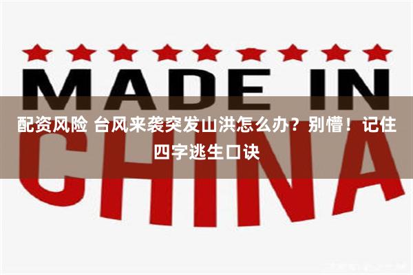 配资风险 台风来袭突发山洪怎么办？别懵！记住四字逃生口诀
