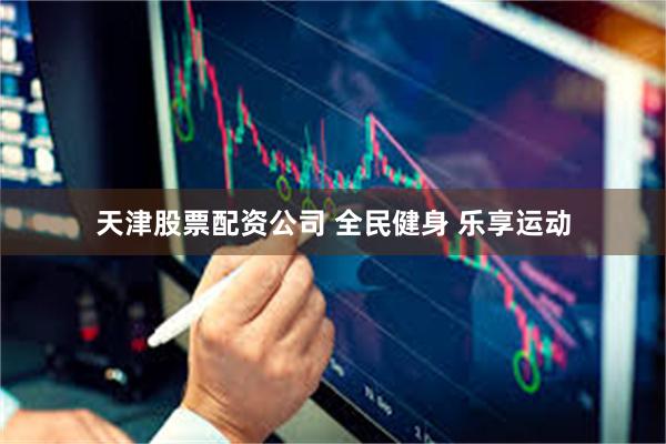 天津股票配资公司 全民健身 乐享运动