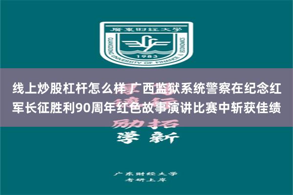 线上炒股杠杆怎么样 广西监狱系统警察在纪念红军长征胜利90周年红色故事演讲比赛中斩获佳绩