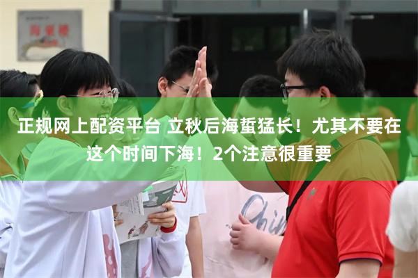 正规网上配资平台 立秋后海蜇猛长！尤其不要在这个时间下海！2个注意很重要