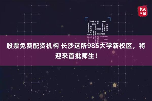 股票免费配资机构 长沙这所985大学新校区，将迎来首批师生！