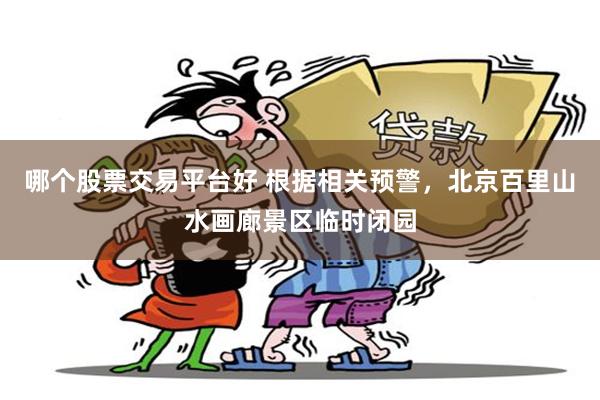哪个股票交易平台好 根据相关预警，北京百里山水画廊景区临时闭园