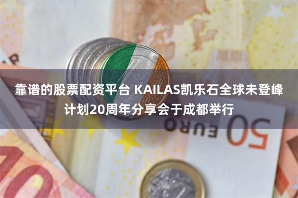 靠谱的股票配资平台 KAILAS凯乐石全球未登峰计划20周年分享会于成都举行