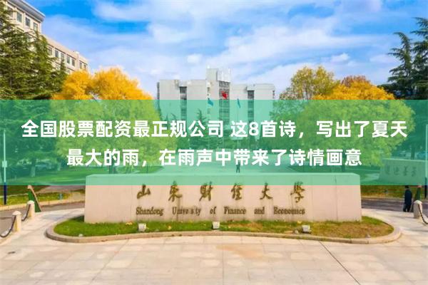 全国股票配资最正规公司 这8首诗，写出了夏天最大的雨，在雨声中带来了诗情画意