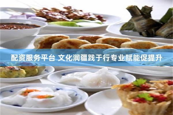 配资服务平台 文化润疆践于行专业赋能促提升