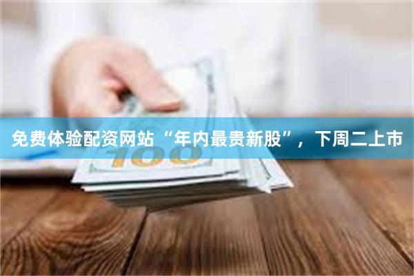 免费体验配资网站 “年内最贵新股”，下周二上市