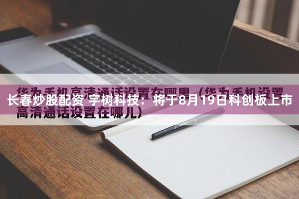 长春炒股配资 宇树科技：将于8月19日科创板上市
