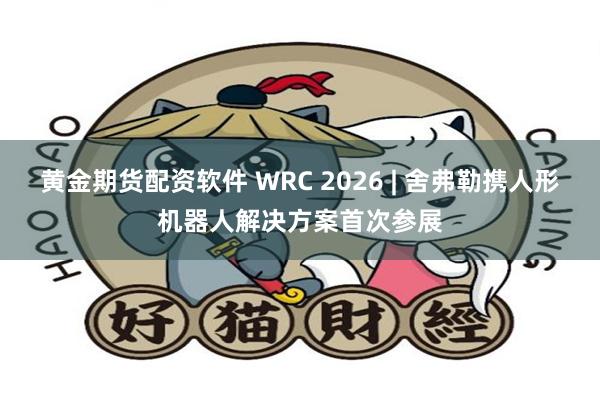 黄金期货配资软件 WRC 2026 | 舍弗勒携人形机器人解决方案首次参展