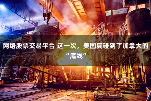 网络股票交易平台 这一次，美国真碰到了加拿大的“底线”