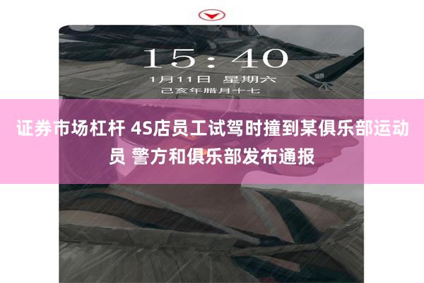 证券市场杠杆 4S店员工试驾时撞到某俱乐部运动员 警方和俱乐部发布通报