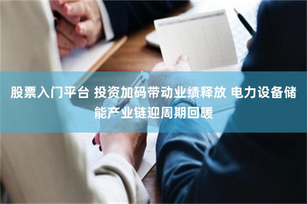 股票入门平台 投资加码带动业绩释放 电力设备储能产业链迎周期回暖