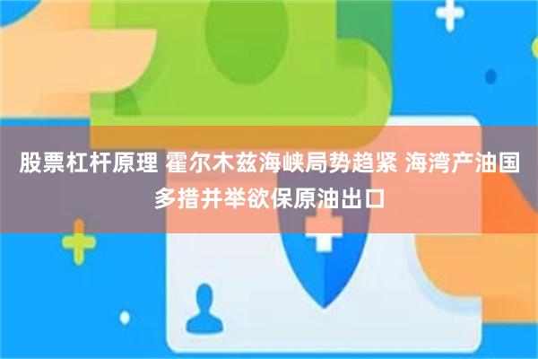 股票杠杆原理 霍尔木兹海峡局势趋紧 海湾产油国多措并举欲保原油出口