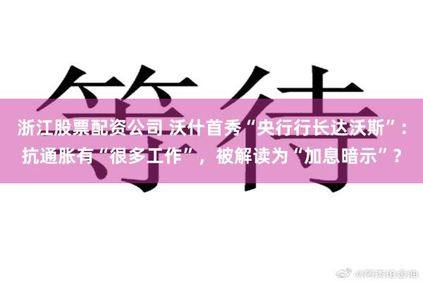 浙江股票配资公司 沃什首秀“央行行长达沃斯”：抗通胀有“很多工作”，被解读为“加息暗示”？