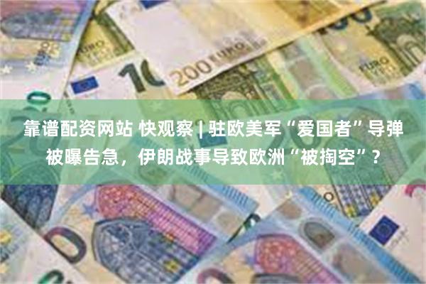 靠谱配资网站 快观察 | 驻欧美军“爱国者”导弹被曝告急，伊朗战事导致欧洲“被掏空”？