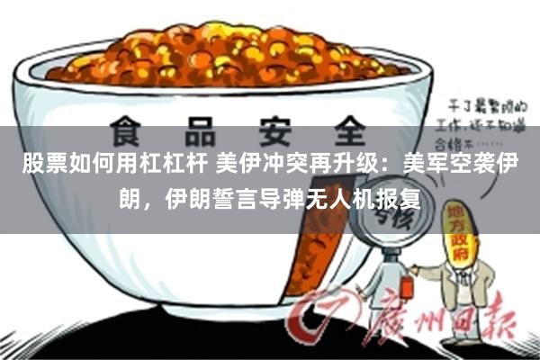 股票如何用杠杠杆 美伊冲突再升级：美军空袭伊朗，伊朗誓言导弹无人机报复