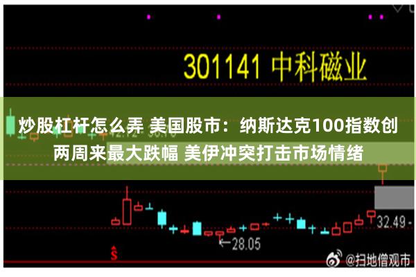 炒股杠杆怎么弄 美国股市：纳斯达克100指数创两周来最大跌幅 美伊冲突打击市场情绪