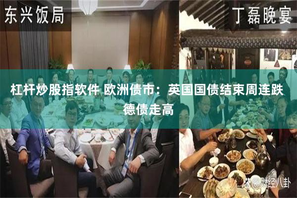 杠杆炒股指软件 欧洲债市:英国国债结束周连跌 德债走高