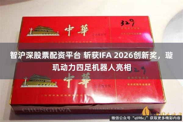 智沪深股票配资平台 斩获IFA 2026创新奖,璇玑动力四足机器人亮相
