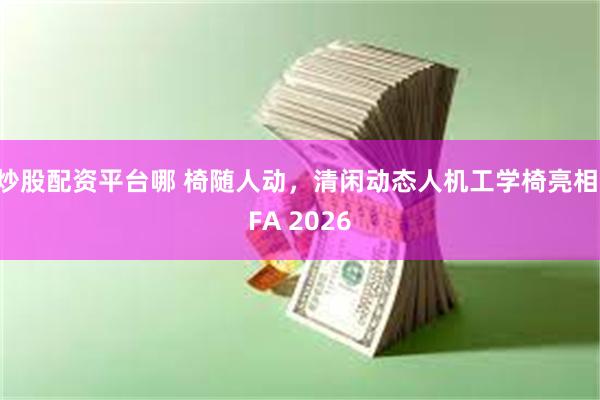 炒股配资平台哪 椅随人动，清闲动态人机工学椅亮相IFA 2026