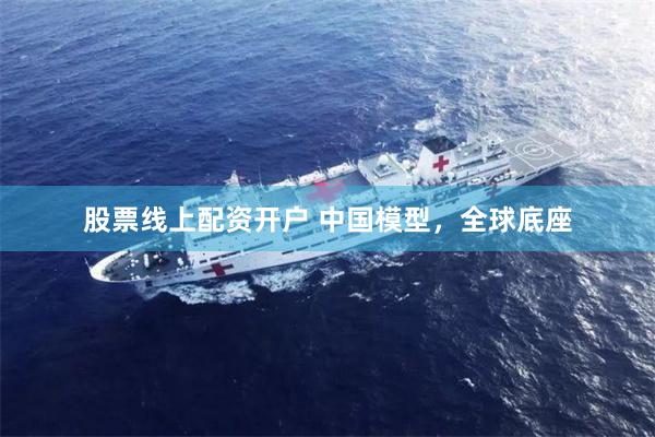 股票线上配资开户 中国模型，全球底座