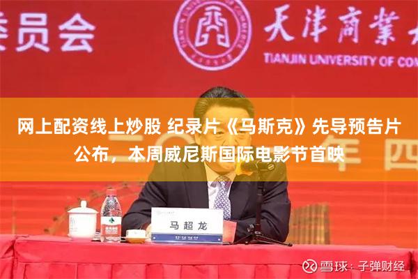 网上配资线上炒股 纪录片《马斯克》先导预告片公布，本周威尼斯国际电影节首映