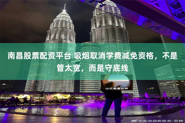 南昌股票配资平台 吸烟取消学费减免资格,不是管太宽,而是守底线