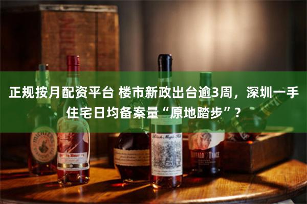 正规按月配资平台 楼市新政出台逾3周，深圳一手住宅日均备案量“原地踏步”？