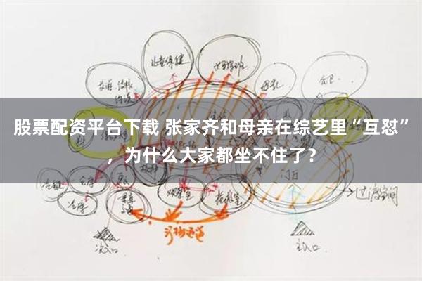 股票配资平台下载 张家齐和母亲在综艺里“互怼”，为什么大家都坐不住了？