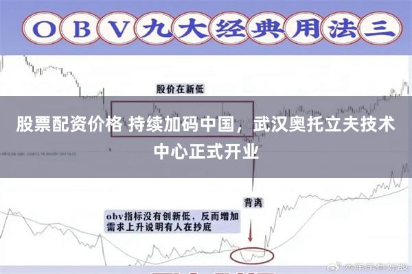 股票配资价格 持续加码中国，武汉奥托立夫技术中心正式开业