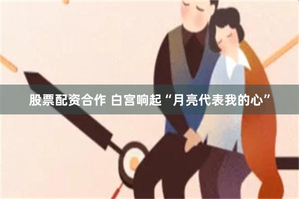 股票配资合作 白宫响起“月亮代表我的心”