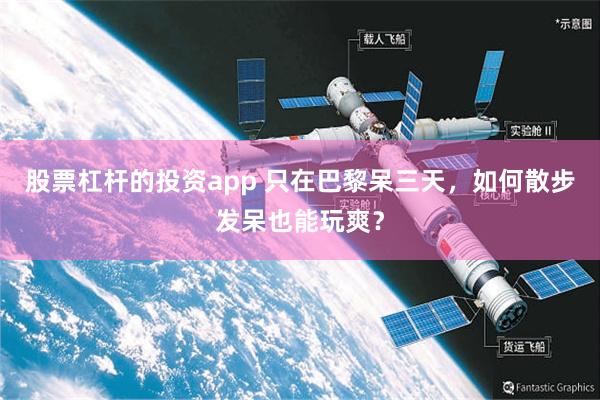 股票杠杆的投资app 只在巴黎呆三天，如何散步发呆也能玩爽？