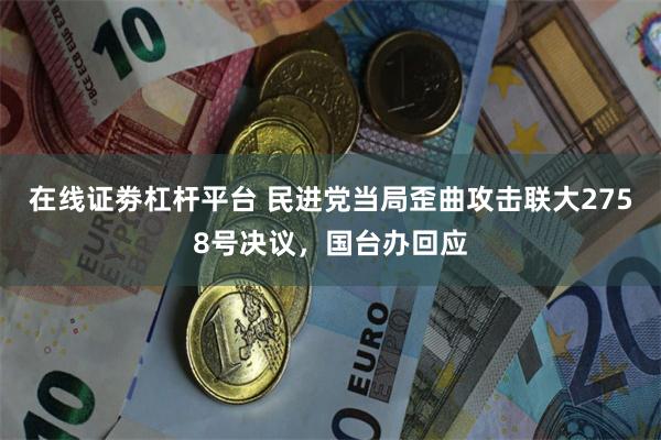 在线证劵杠杆平台 民进党当局歪曲攻击联大2758号决议，国台办回应