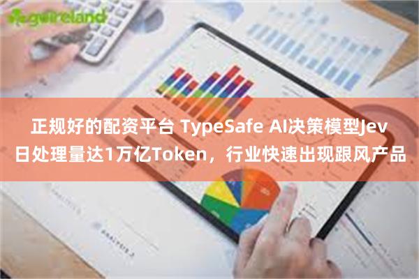 正规好的配资平台 TypeSafe AI决策模型Jev日处理量达1万亿Token，行业快速出现跟风产品