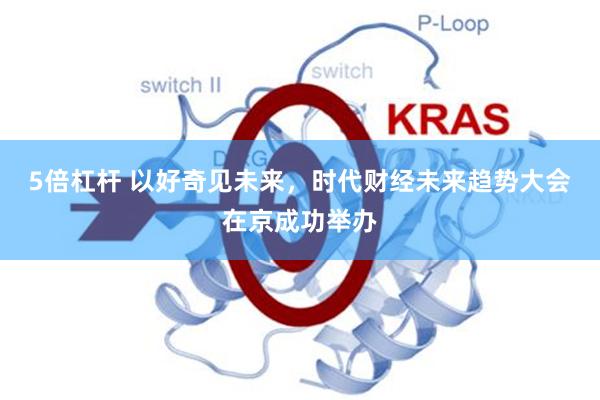 5倍杠杆 以好奇见未来，时代财经未来趋势大会在京成功举办
