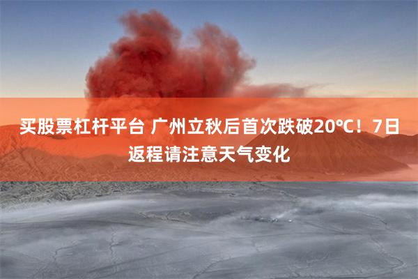 买股票杠杆平台 广州立秋后首次跌破20℃！7日返程请注意天气变化