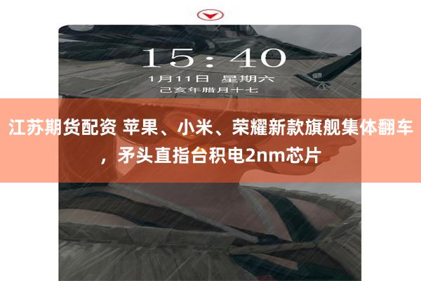 江苏期货配资 苹果、小米、荣耀新款旗舰集体翻车，矛头直指台积电2nm芯片