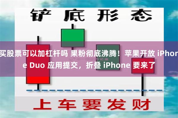 买股票可以加杠杆吗 果粉彻底沸腾！苹果开放 iPhone Duo 应用提交，折叠 iPhone 要来了