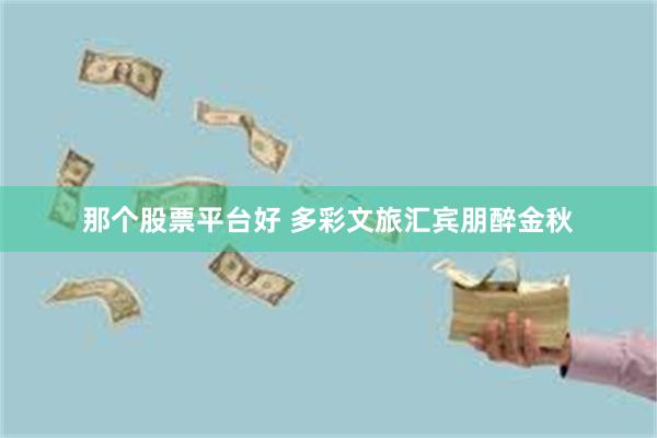 那个股票平台好 多彩文旅汇　宾朋醉金秋