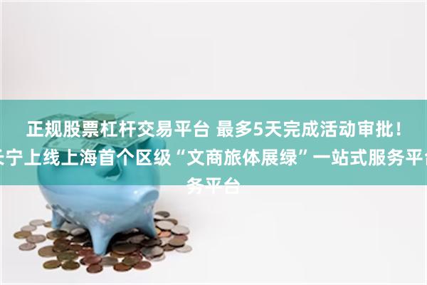 正规股票杠杆交易平台 最多5天完成活动审批！长宁上线上海首个区级“文商旅体展绿”一站式服务平台