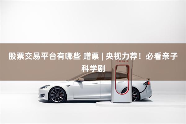 股票交易平台有哪些 赠票 | 央视力荐！必看亲子科学剧